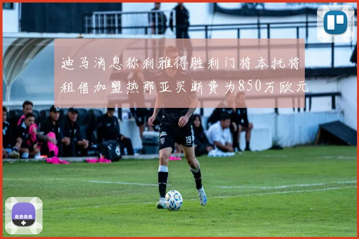 迪马消息称利雅得胜利门将本托将租借加盟热那亚买断费为850万欧元