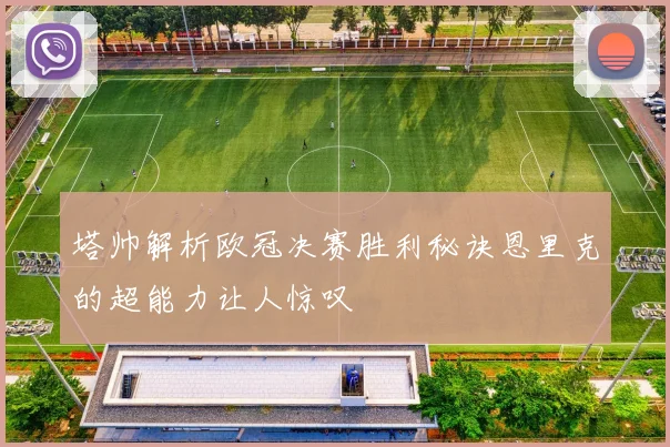 塔帅解析欧冠决赛胜利秘诀恩里克的超能力让人惊叹