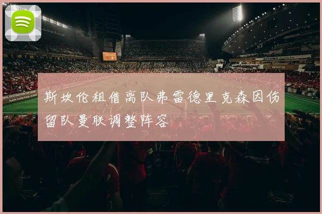 斯坎伦租借离队弗雷德里克森因伤留队曼联调整阵容
