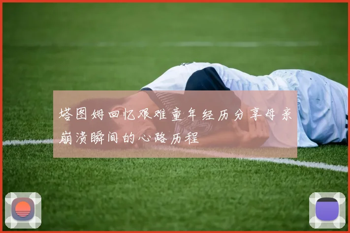 塔图姆回忆艰难童年经历分享母亲崩溃瞬间的心路历程