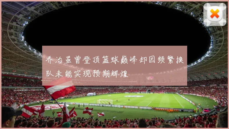 乔治虽曾登顶篮球巅峰却因频繁换队未能实现预期辉煌