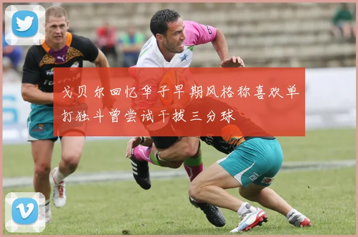戈贝尔回忆华子早期风格称喜欢单打独斗曾尝试干拔三分球